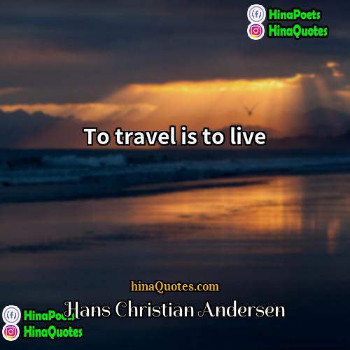Hans Christian Andersen Quotes | To travel is to live.
  